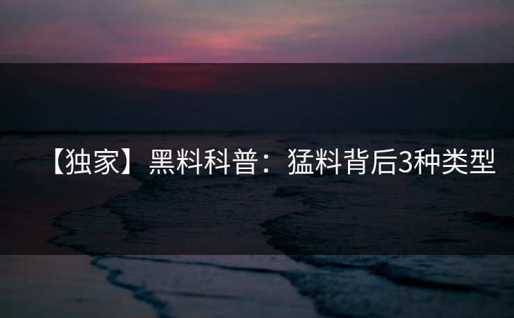 【独家】黑料科普：猛料背后3种类型