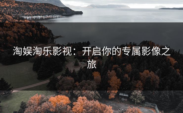 淘娱淘乐影视：开启你的专属影像之旅