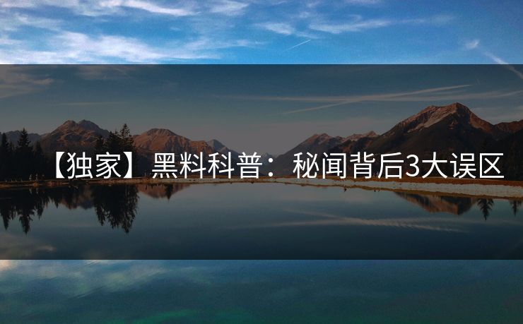 【独家】黑料科普：秘闻背后3大误区