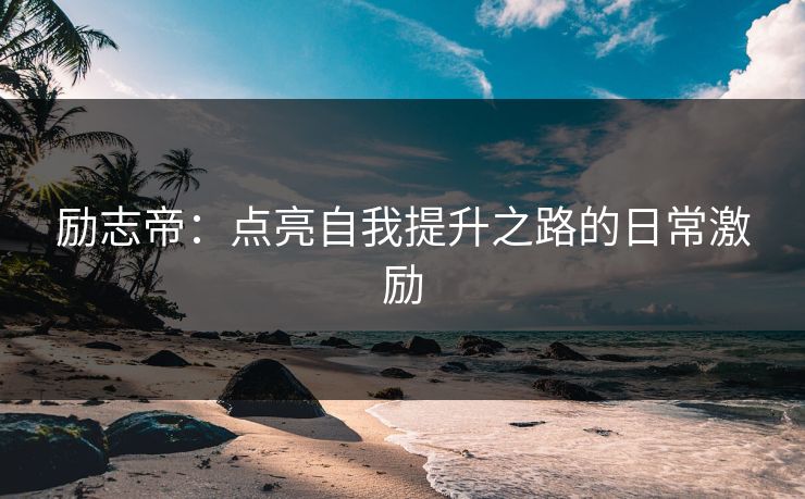 励志帝：点亮自我提升之路的日常激励