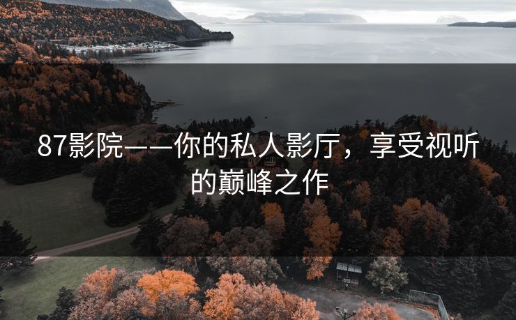 87影院——你的私人影厅，享受视听的巅峰之作