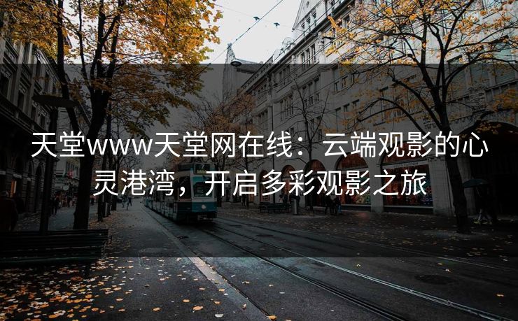 天堂www天堂网在线：云端观影的心灵港湾，开启多彩观影之旅
