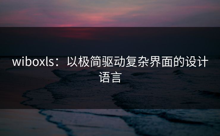 wiboxls：以极简驱动复杂界面的设计语言