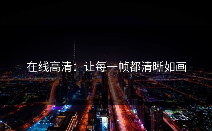 在线高清：让每一帧都清晰如画