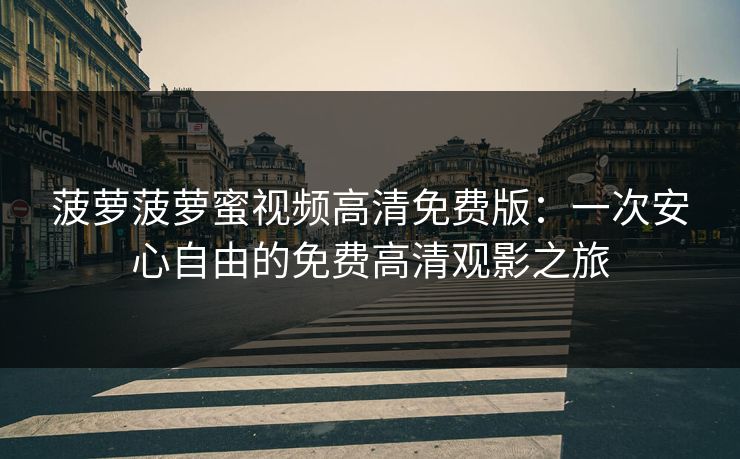 菠萝菠萝蜜视频高清免费版：一次安心自由的免费高清观影之旅