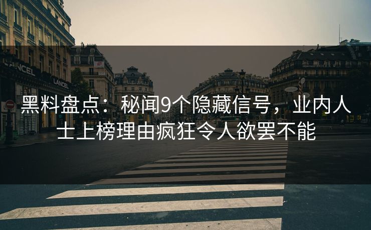 黑料盘点：秘闻9个隐藏信号，业内人士上榜理由疯狂令人欲罢不能