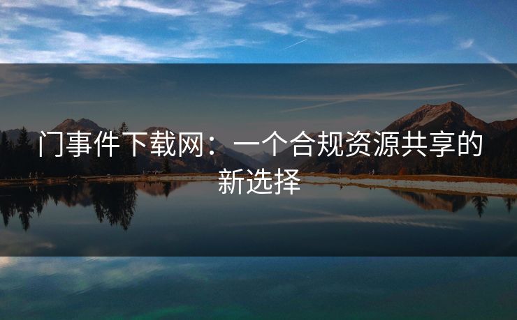 门事件下载网：一个合规资源共享的新选择