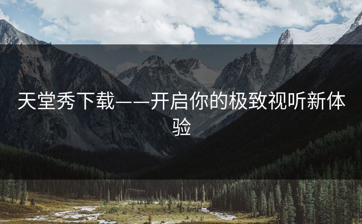 天堂秀下载——开启你的极致视听新体验