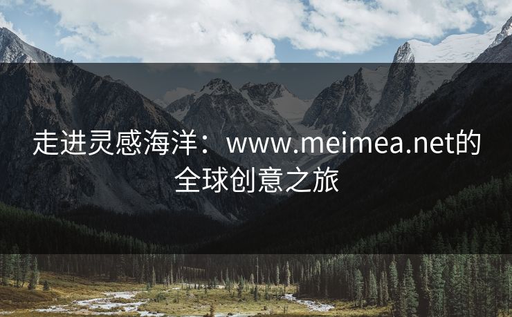 走进灵感海洋:www.meimea.net的全球创意之旅