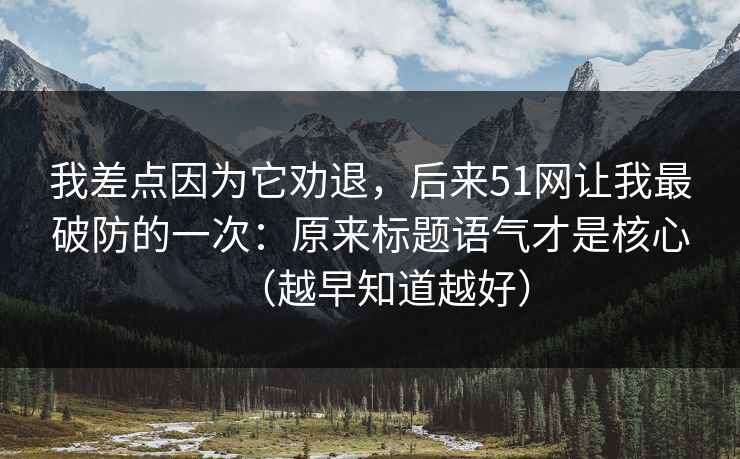 我差点因为它劝退，后来51网让我最破防的一次：原来标题语气才是核心（越早知道越好）