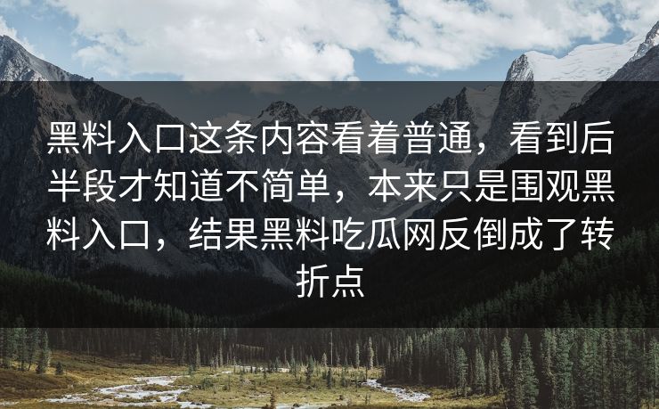 黑料入口这条内容看着普通，看到后半段才知道不简单，本来只是围观黑料入口，结果黑料吃瓜网反倒成了转折点